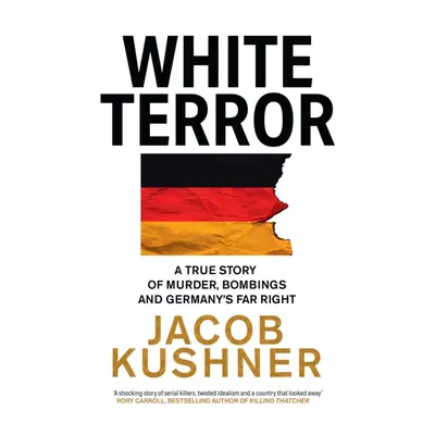 White Terror - A True Story of Murder, Bombings and Germanys Far Right (Kushner Jacob)