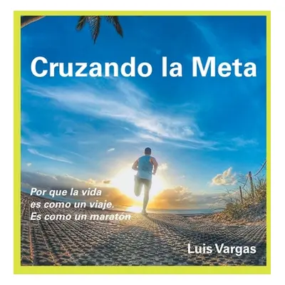 "Cruzando La Meta: Por Que La Vida Es Como Un Viaje. Es Como Un Maratn" - "" ("Vargas Luis")