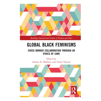 "Global Black Feminisms: Cross Border Collaboration through an Ethics of Care" - "" ("Baldwin An