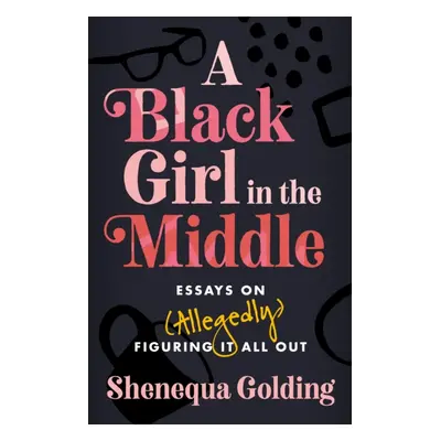 Black Girl in the Middle - Essays on (Allegedly) Figuring It All Out (Golding Shenequa)