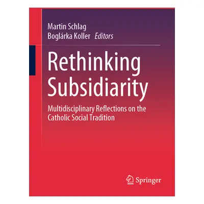 "Rethinking Subsidiarity: Multidisciplinary Reflections on the Catholic Social Tradition" - "" (