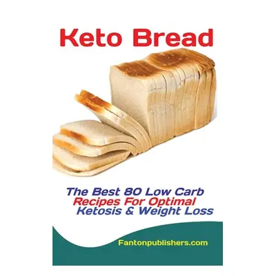 "Keto Bread: The Best 80 Low Carb Recipes For Optimal Ketosis & Weight Loss" - "" ("Fanton Publi