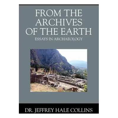 "From the Archives of the Earth: Essays in Archaeology" - "" ("Collins Jeffrey Hale")