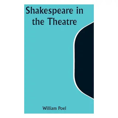 "Shakespeare in the Theatre" - "" ("Poel William")