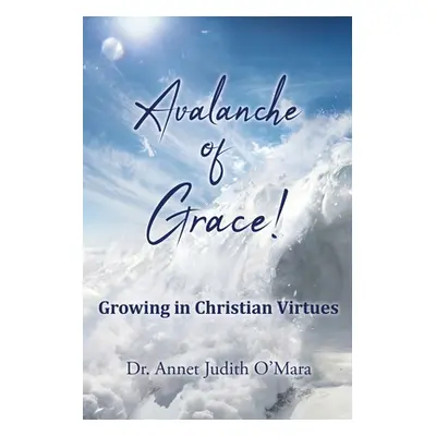 "Avalanche of Grace!: Growing in Christian Virtues" - "" ("O'Mara Annet Judith")