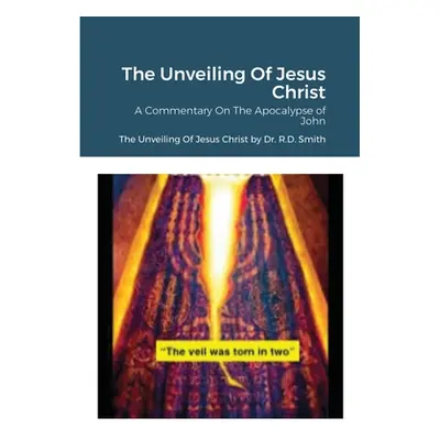 "The Unveiling Of Jesus Christ: A Commentary On John's Apocolypse" - "" ("Smith Ron")