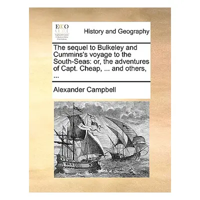 "The Sequel to Bulkeley and Cummins's Voyage to the South-Seas: Or, the Adventures of Capt. Chea