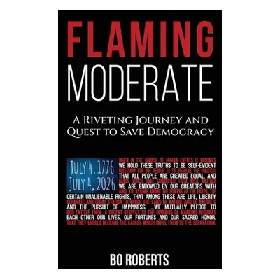 "Flaming Moderate: A Riveting Journey and Quest to Save Democracy" - "" ("Roberts Bo")