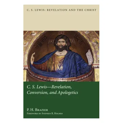 "C.S. Lewis: Revelation, Conversion, and Apologetics" - "" ("Brazier P. H.")