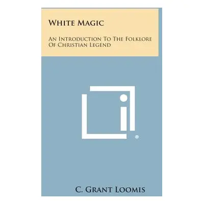 "White Magic: An Introduction to the Folklore of Christian Legend" - "" ("Loomis C. Grant")