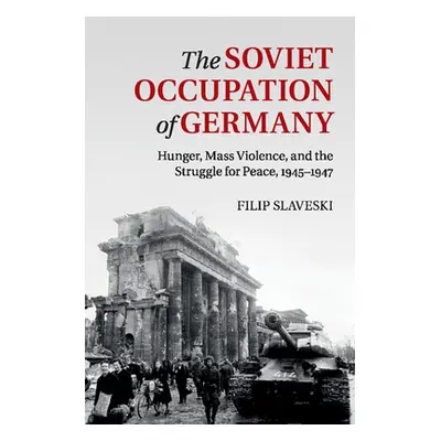 "The Soviet Occupation of Germany: Hunger, Mass Violence and the Struggle for Peace, 1945-1947" 