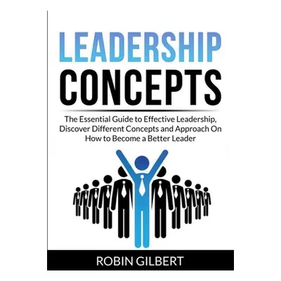 "Leadership Concepts: The Essential Guide to Effective Leadership, Discover Different Concepts a