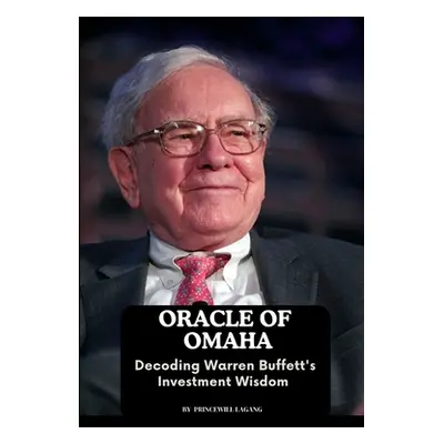 "Oracle of Omaha: Decoding Warren Buffett's Investment Wisdom" - "" ("Lagang Princewill")