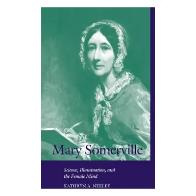 "Mary Somerville: Science, Illumination, and the Female Mind" - "" ("Neeley Kathryn A.")