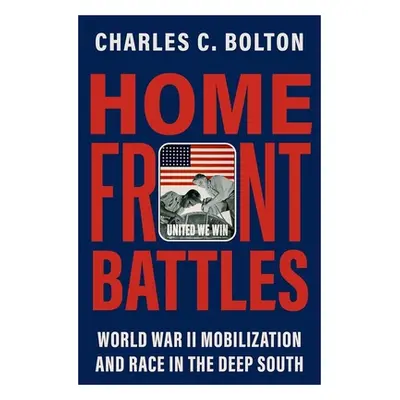 "Home Front Battles: World War II Mobilization and Race in the Deep South" - "" ("Bolton Charles