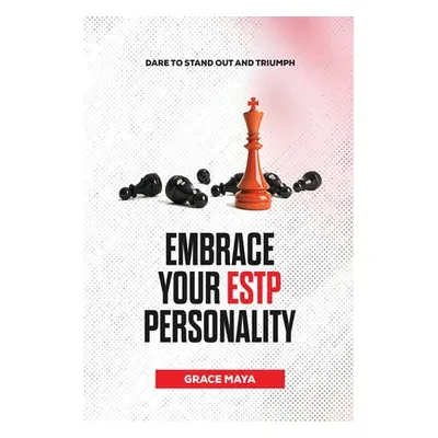 "Embrace Your ESTP Personality: Dare to Stand Out and Triumph" - "" ("Maya Grace")