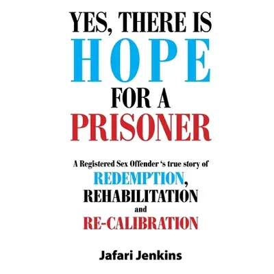 "Yes, There Is Hope for a Prisoner: A Registered Sex Offender 'S True Story of Redemption, Rehab