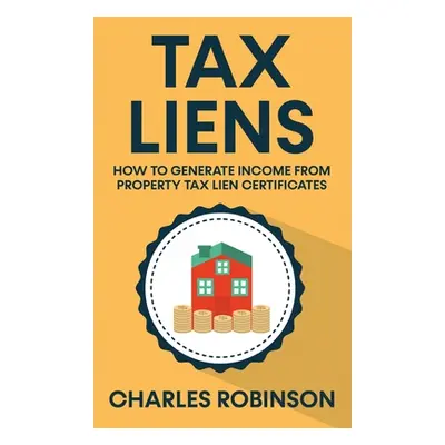 "Tax Liens: How To Generate Income From Property Tax Lien Certificates" - "" ("Robinson")