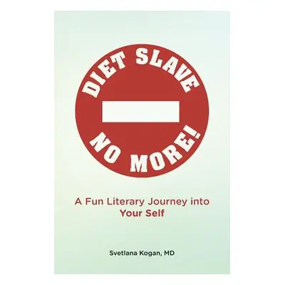 "Diet Slave No More!: A Fun Literary Journey into Your Self" - "" ("Kogan MD Svetlana")