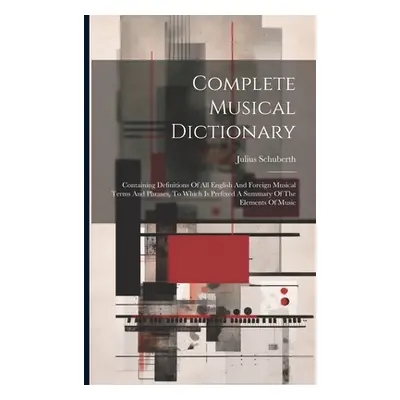 "Complete Musical Dictionary: Containing Definitions Of All English And Foreign Musical Terms An