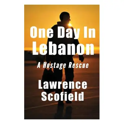 "One Day in Lebanon: A Hostage Rescue" - "" ("Scofield Lawrence")