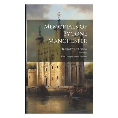 "Memorials of Bygone Manchester: With Glimpses of the Environs" - "" ("Procter Richard Wright")