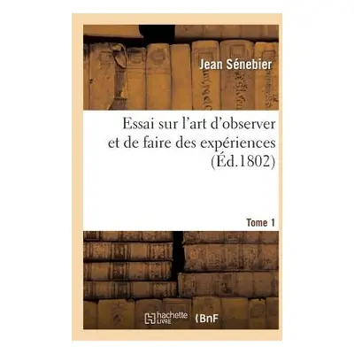 "Essai Sur l'Art d'Observer Et de Faire Des Expriences Tome 1" - "" ("Snebier Jean")