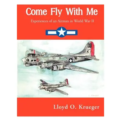 "Come Fly with Me: Experiences of an Airman in World War II" - "" ("Krueger Lloyd")