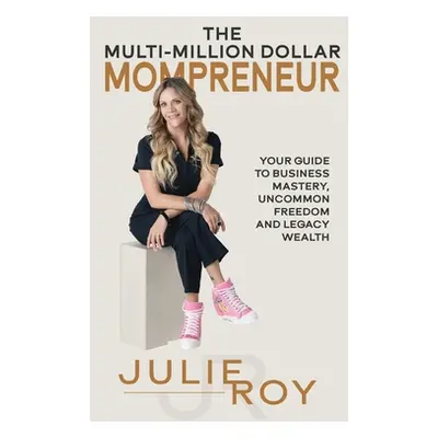 "The Multi-Million Dollar Mompreneur: Your Guide to Business Mastery, Uncommon Freedom, and Lega