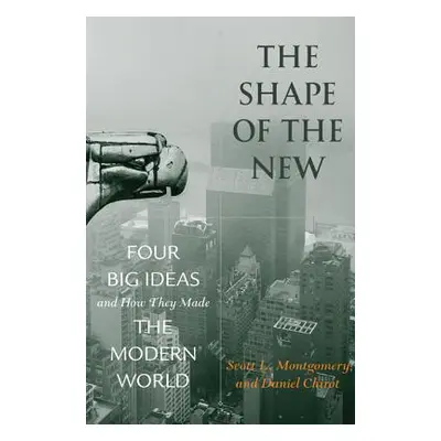 "The Shape of the New: Four Big Ideas and How They Made the Modern World" - "" ("Montgomery Scot