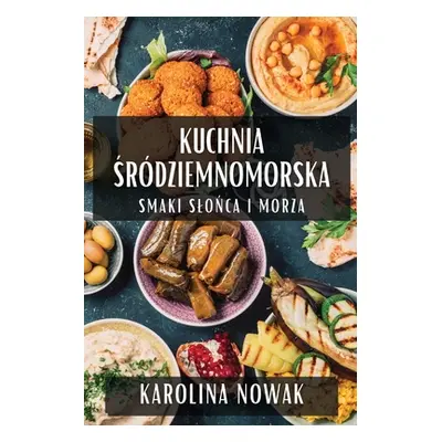 "Kuchnia Śrdziemnomorska: Smaki Slońca i Morza" - "" ("Nowak Karolina")