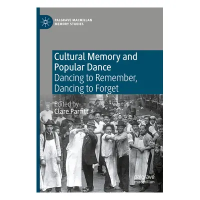 "Cultural Memory and Popular Dance: Dancing to Remember, Dancing to Forget" - "" ("Parfitt Clare