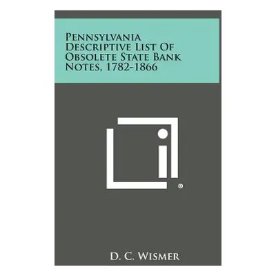 "Pennsylvania Descriptive List of Obsolete State Bank Notes, 1782-1866" - "" ("Wismer D. C.")