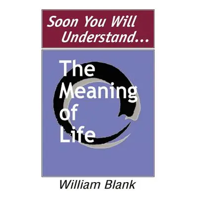 "Soon You Will Understand... The Meaning of Life" - "" ("Blank William")