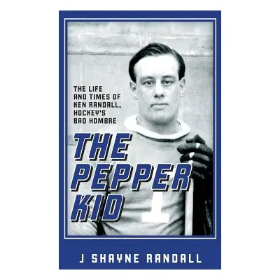 "The Pepper Kid: The Life and Times of Ken Randall, Hockey's Bad Hombre" - "" ("Randall J. Shayn