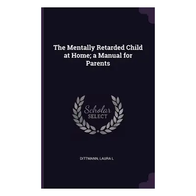 "The Mentally Retarded Child at Home; a Manual for Parents" - "" ("Dittmann Laura L.")