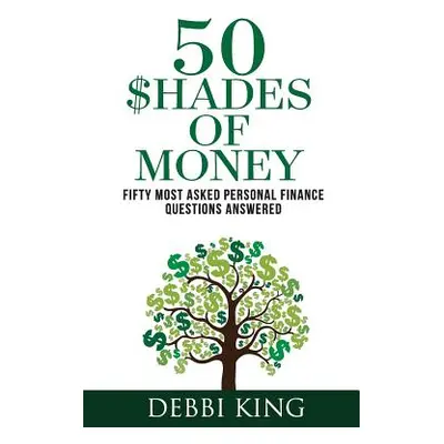 "50 Shades of Money: 50 Most Asked Personal Finance Questions Answered" - "" ("King Debbi")