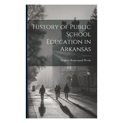 "History of Public School Education in Arkansas" - "" ("Weeks Stephen Beauregard 1865-")