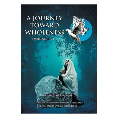 "A Journey Towards Wholeness: I Surrender All" - "" ("Theodore Gloria Blase")