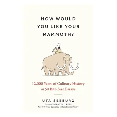 "How Would You Like Your Mammoth?: 12,000 Years of Culinary History in 50 Bite-Size Essays" - ""