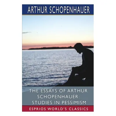 "The Essays of Arthur Schopenhauer: Studies in Pessimism (Esprios Classics): Translated by T. Ba