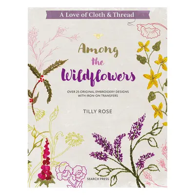 "A Love of Cloth & Thread: Among the Wildflowers: Over 25 Original Embroidery Designs with Iron-