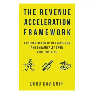 "The Revenue Acceleration Framework: A Proven Roadmap to Transform and Dynamically Grow Your Bus