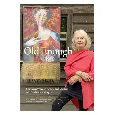 "Old Enough: Southern Women Artists and Writers on Creativity and Aging" - "" ("Lamar Jay")