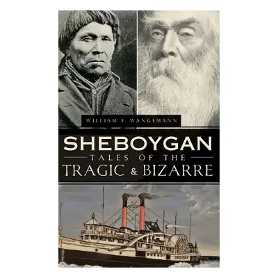 "Sheboygan Tales of the Tragic & Bizarre" - "" ("Wangemann William")