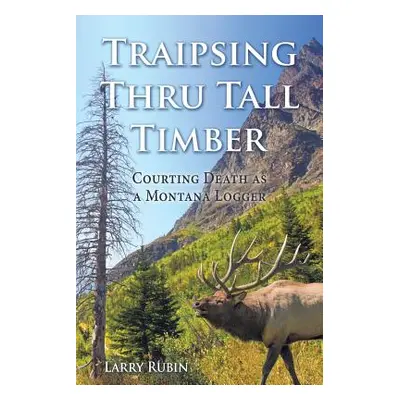 "Traipsing Thru Tall Timber: Courting Death as a Montana Logger" - "" ("Rubin Larry")