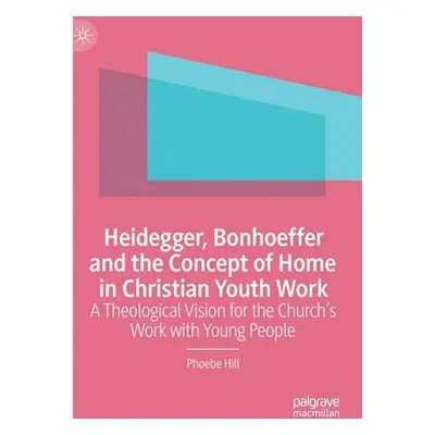 "Heidegger, Bonhoeffer and the Concept of Home in Christian Youth Work: A Theological Vision for