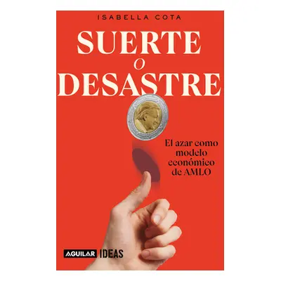 Suerte O Desastre: El Azar Como Modelo Econmico de Amlo / Luck or Disaster. Cha Nce as Amlo's Ec