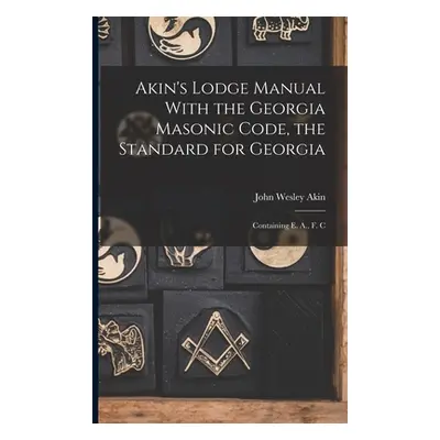 "Akin's Lodge Manual With the Georgia Masonic Code, the Standard for Georgia: Containing E. A., 