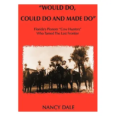 "Would Do, Could Do and Made Do: Florida's Pioneer Cow Hunters Who Tamed the Last Frontier" - ""